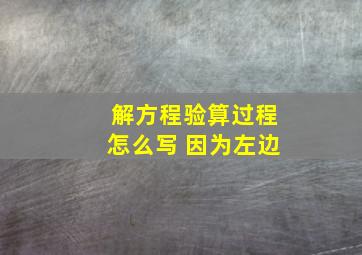 解方程验算过程怎么写 因为左边